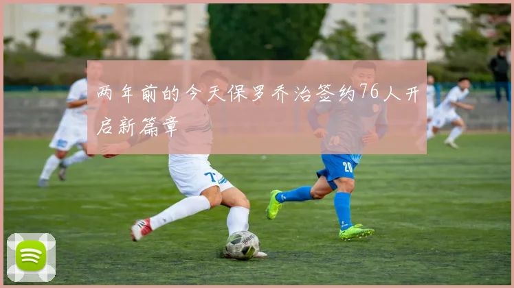 两年前的今天保罗乔治签约76人开启新篇章