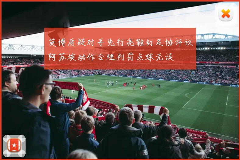 英博质疑对手先行亮鞋钉足协评议阿苏埃动作合理判罚点球无误