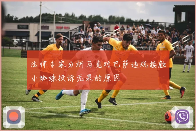法律专家分析马竞对巴萨违规接触小蜘蛛投诉无果的原因