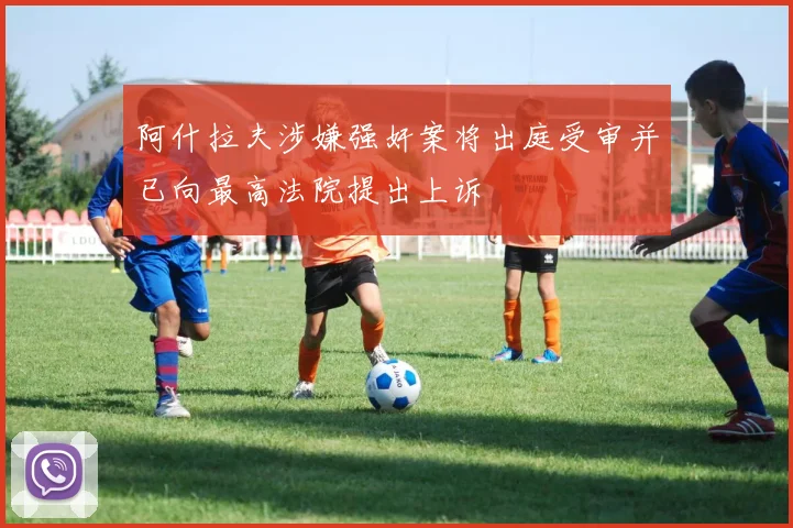 阿什拉夫涉嫌强奸案将出庭受审并已向最高法院提出上诉