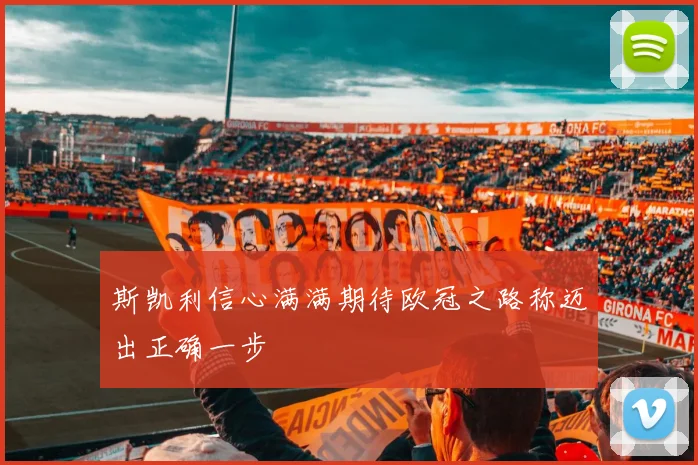 斯凯利信心满满期待欧冠之路称迈出正确一步