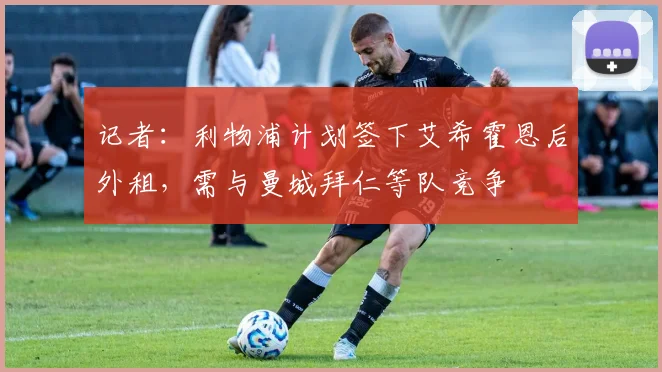 记者：利物浦计划签下艾希霍恩后外租，需与曼城拜仁等队竞争