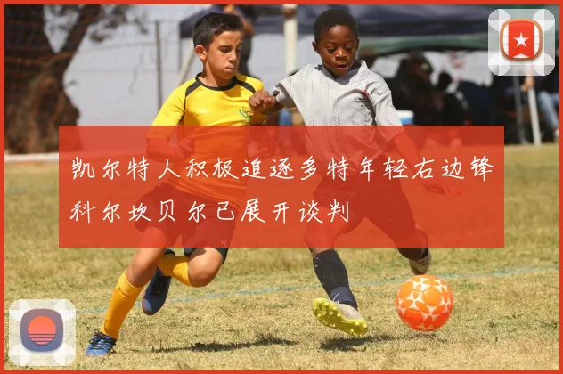 凯尔特人积极追逐多特年轻右边锋科尔坎贝尔已展开谈判