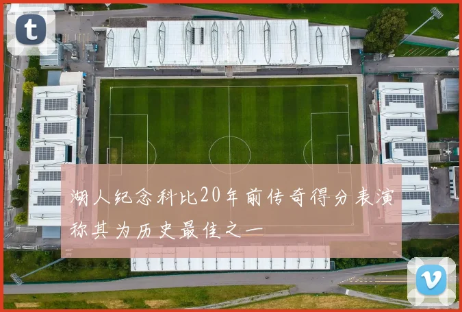 湖人纪念科比20年前传奇得分表演称其为历史最佳之一