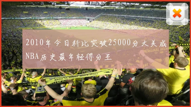 2010年今日科比突破25000分大关成NBA历史最年轻得分王